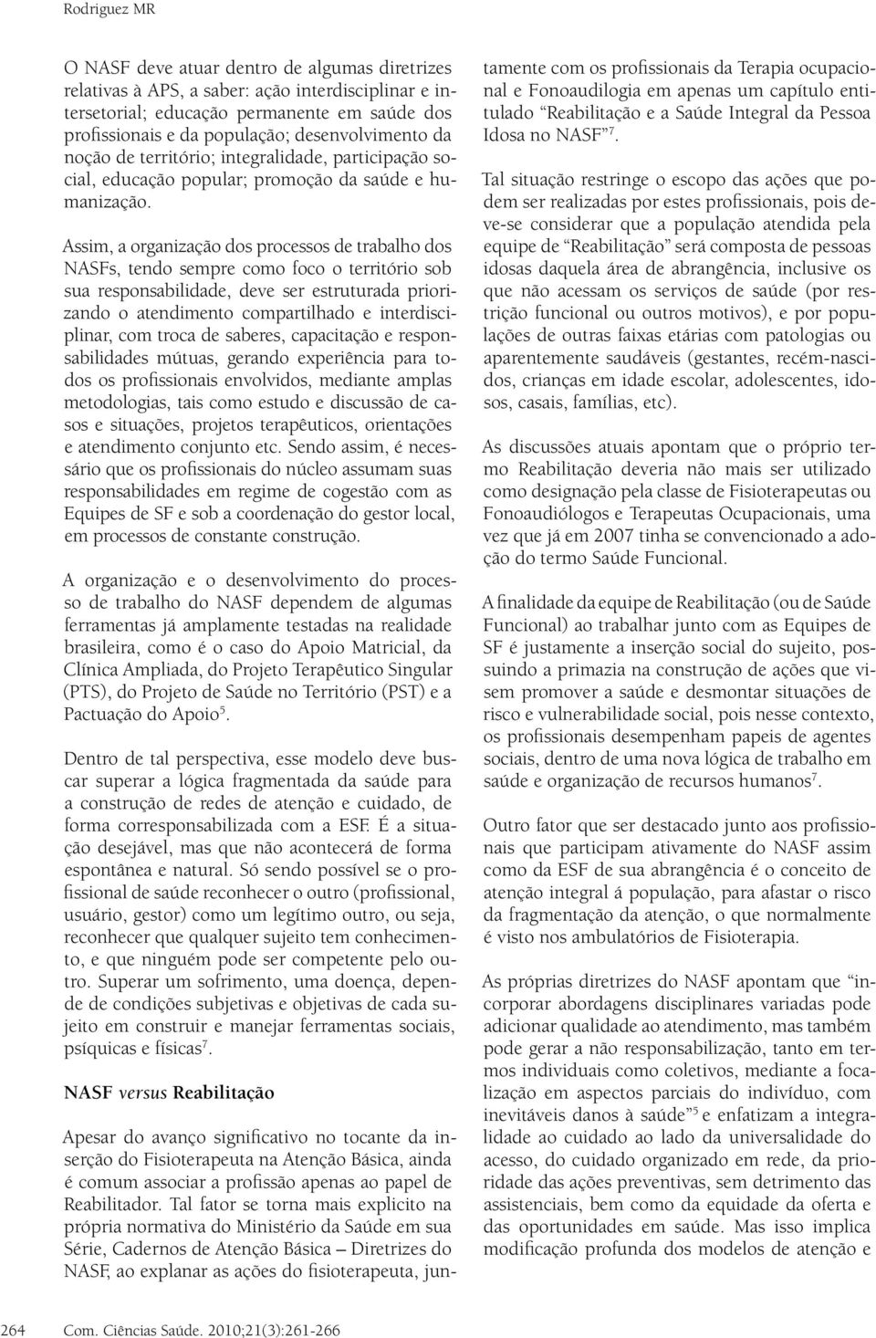 Assim, a organização dos processos de trabalho dos NASFs, tendo sempre como foco o território sob sua responsabilidade, deve ser estruturada priorizando o atendimento compartilhado e