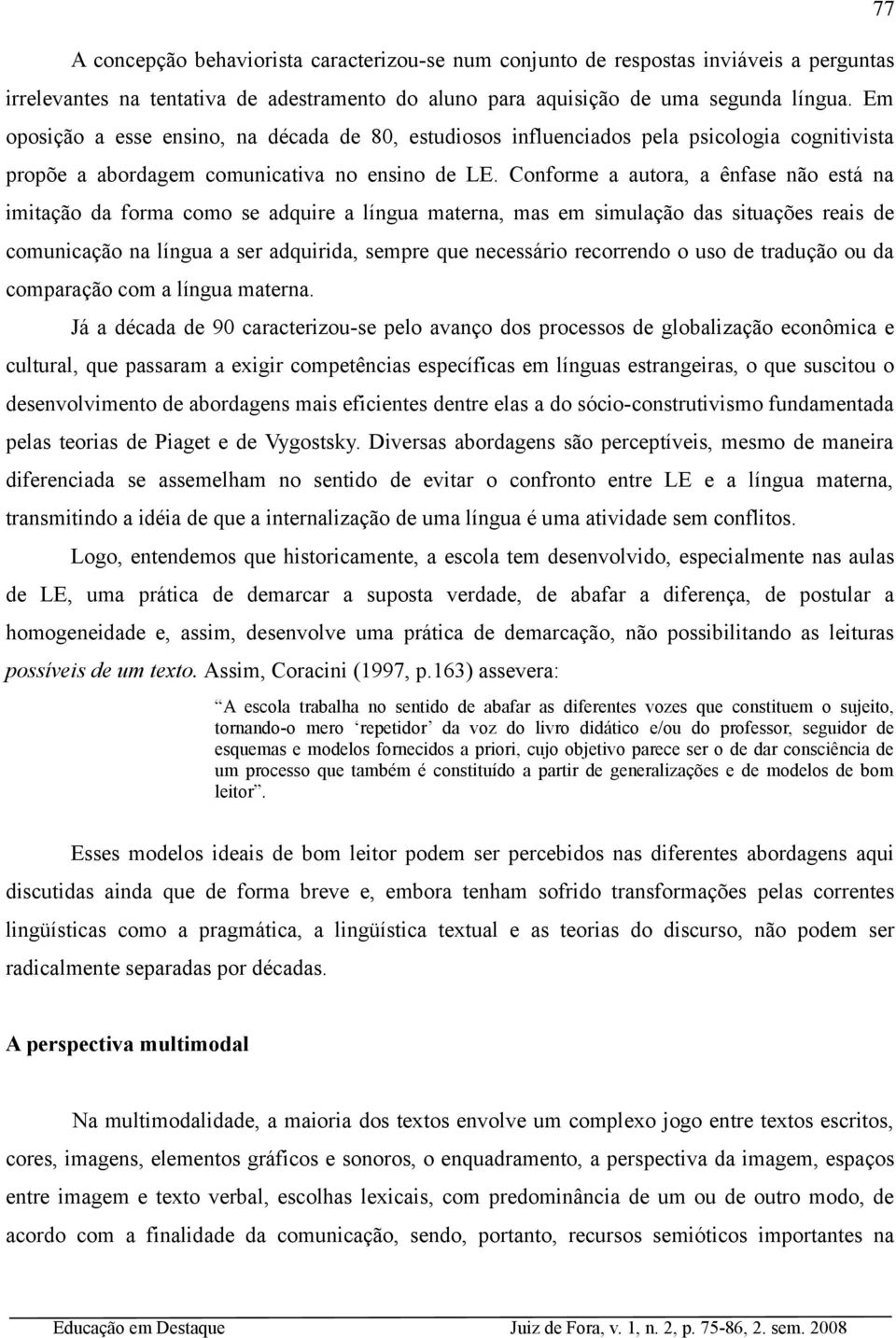 Conforme a autora, a ênfase não está na imitação da forma como se adquire a língua materna, mas em simulação das situações reais de comunicação na língua a ser adquirida, sempre que necessário