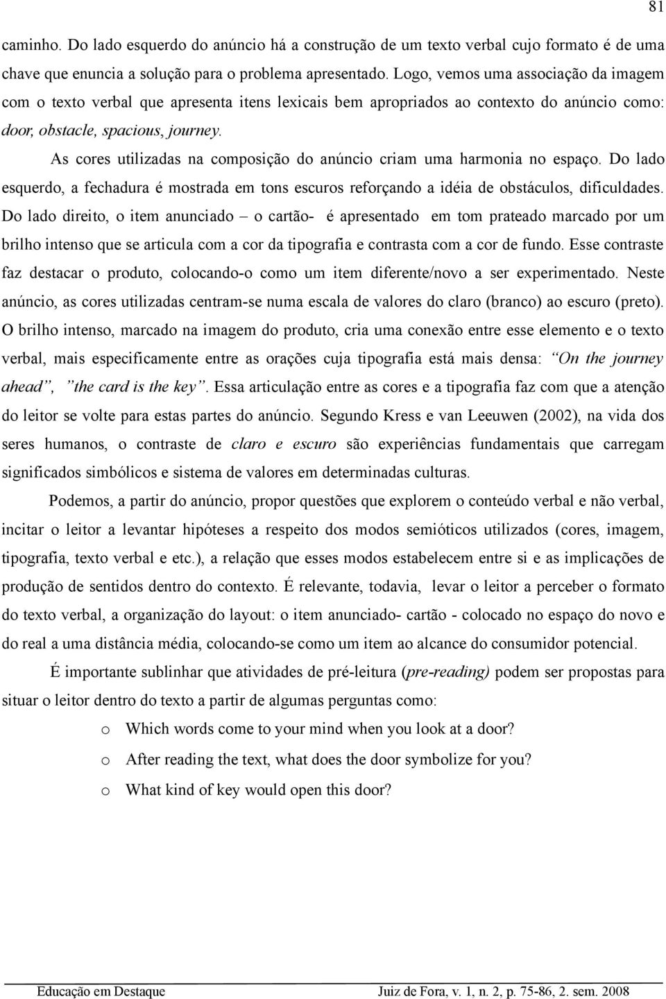 As cores utilizadas na composição do anúncio criam uma harmonia no espaço. Do lado esquerdo, a fechadura é mostrada em tons escuros reforçando a idéia de obstáculos, dificuldades.