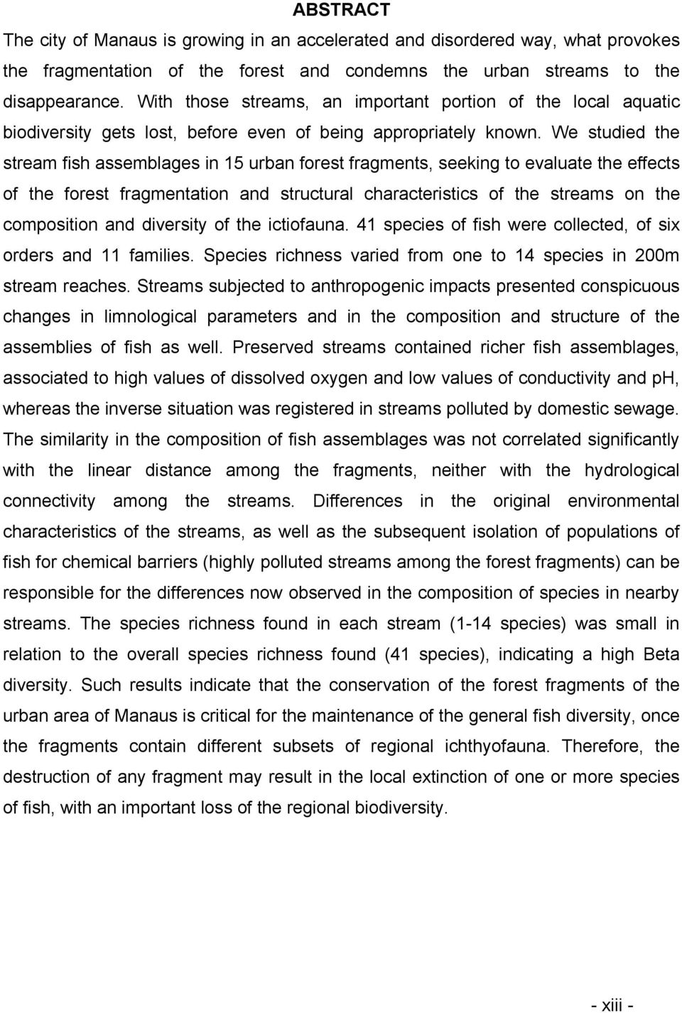 We studied the stream fish assemblages in 15 urban forest fragments, seeking to evaluate the effects of the forest fragmentation and structural characteristics of the streams on the composition and