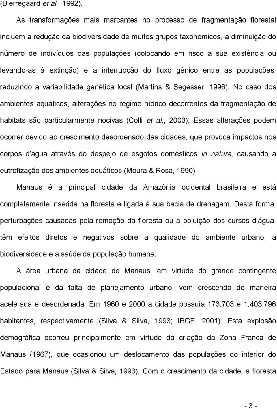 em risco a sua existência ou levando-as à extinção) e a interrupção do fluxo gênico entre as populações, reduzindo a variabilidade genética local (Martins & Segesser, 1996).