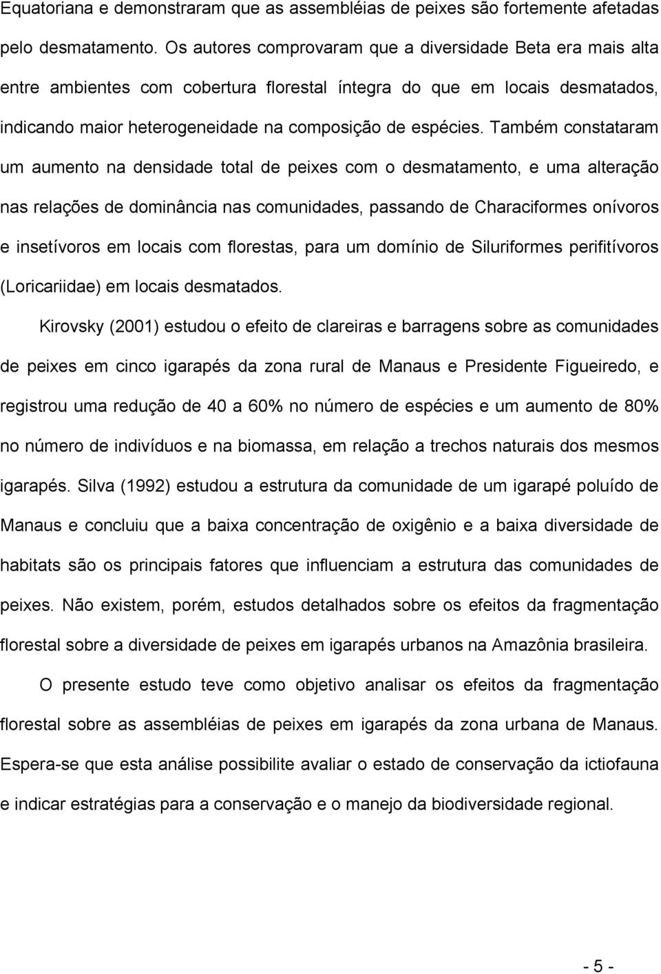 Também constataram um aumento na densidade total de peixes com o desmatamento, e uma alteração nas relações de dominância nas comunidades, passando de Characiformes onívoros e insetívoros em locais