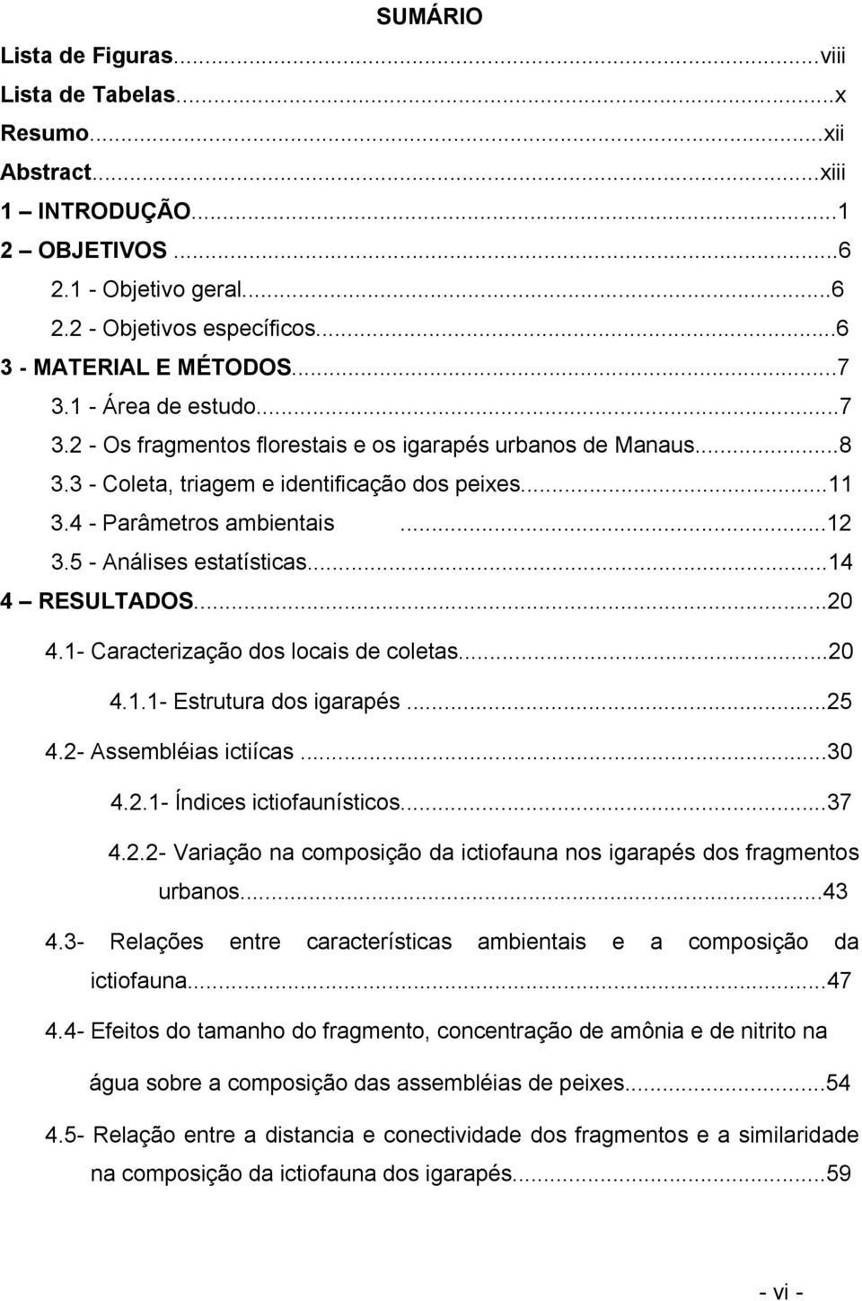 5 - Análises estatísticas...14 4 RESULTADOS...20 4.1- Caracterização dos locais de coletas...20 4.1.1- Estrutura dos igarapés...25 4.2- Assembléias ictiícas...30 4.2.1- Índices ictiofaunísticos...37 4.