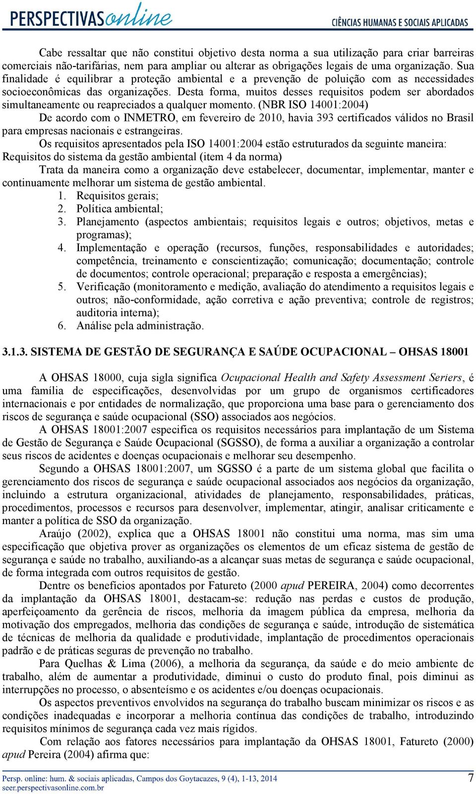 Desta forma, muitos desses requisitos podem ser abordados simultaneamente ou reapreciados a qualquer momento.