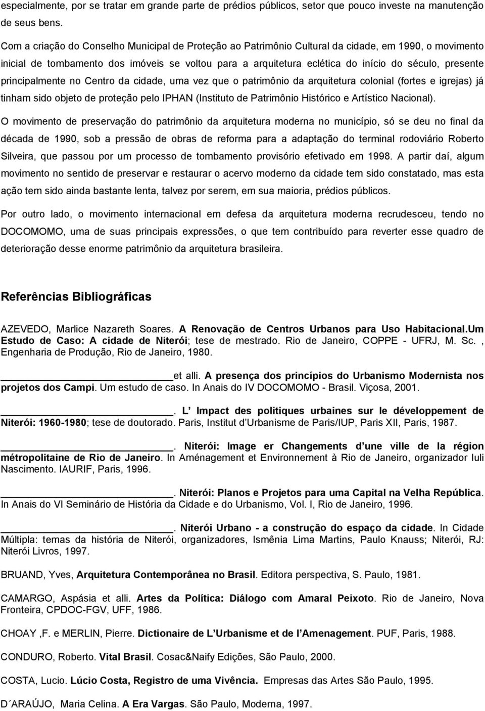 presente principalmente no Centro da cidade, uma vez que o patrimônio da arquitetura colonial (fortes e igrejas) já tinham sido objeto de proteção pelo IPHAN (Instituto de Patrimônio Histórico e