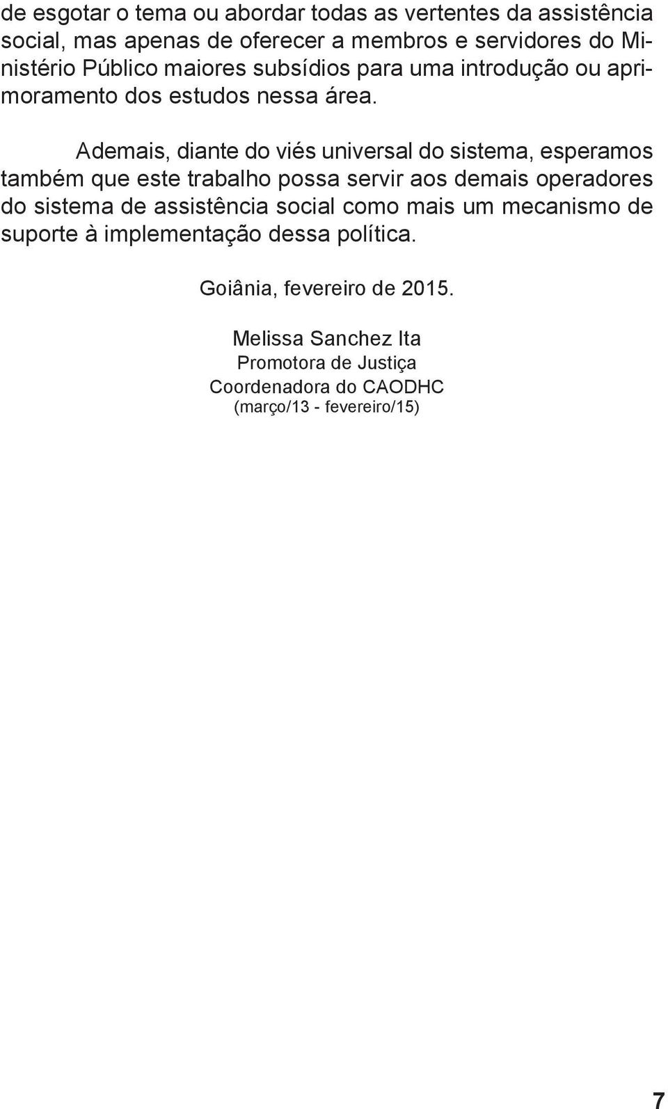 Ademais, diante do viés universal do sistema, esperamos também que este trabalho possa servir aos demais operadores do sistema de