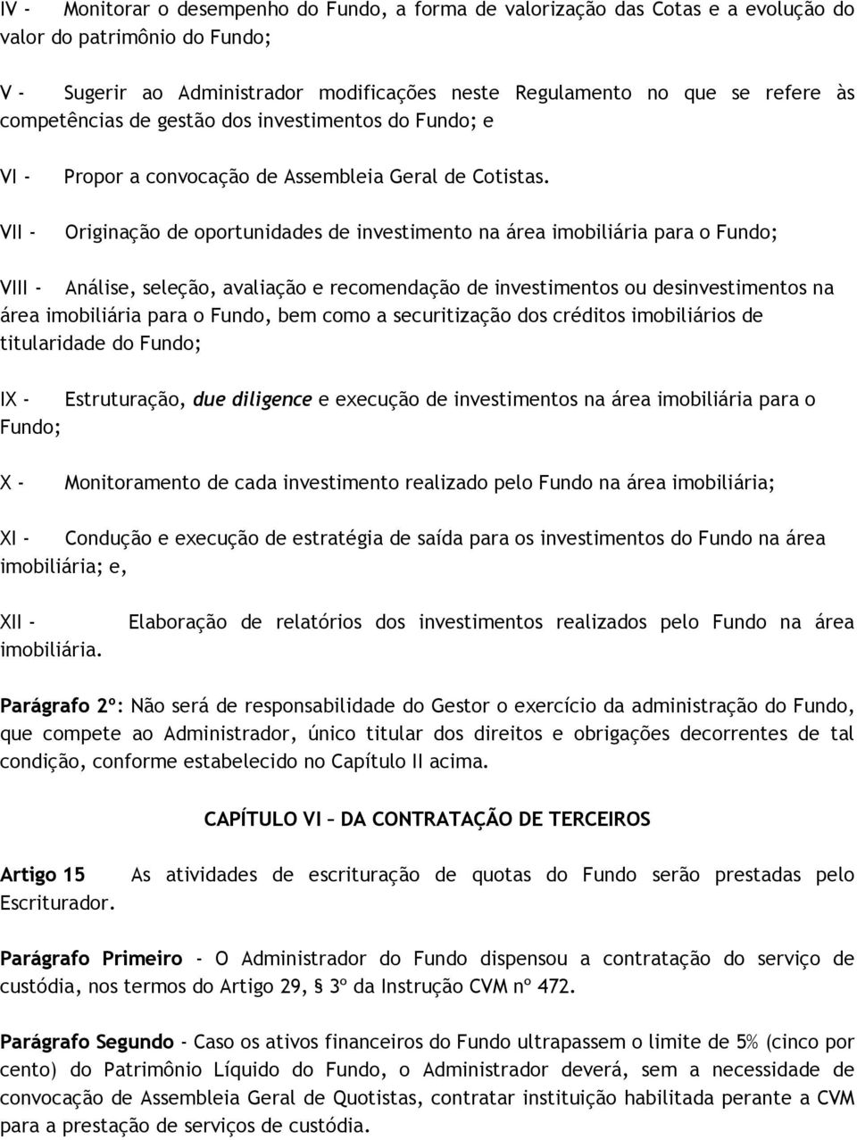 VII - Originação de oportunidades de investimento na área imobiliária para o Fundo; VIII - Análise, seleção, avaliação e recomendação de investimentos ou desinvestimentos na área imobiliária para o