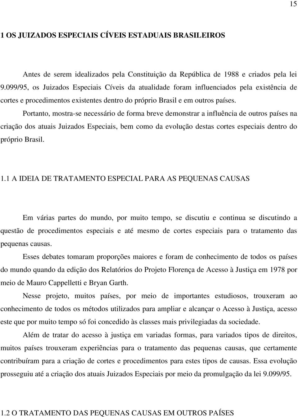 Portanto, mostra-se necessário de forma breve demonstrar a influência de outros países na criação dos atuais Juizados Especiais, bem como da evolução destas cortes especiais dentro do próprio Brasil.