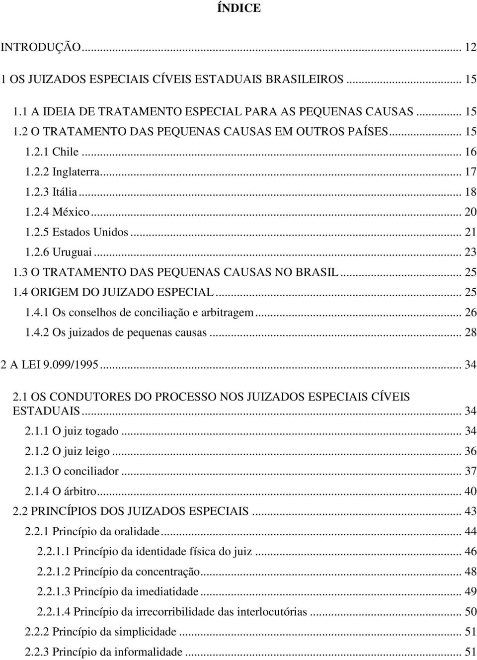 4 ORIGEM DO JUIZADO ESPECIAL... 25 1.4.1 Os conselhos de conciliação e arbitragem... 26 1.4.2 Os juizados de pequenas causas... 28 2 A LEI 9.099/1995... 34 2.