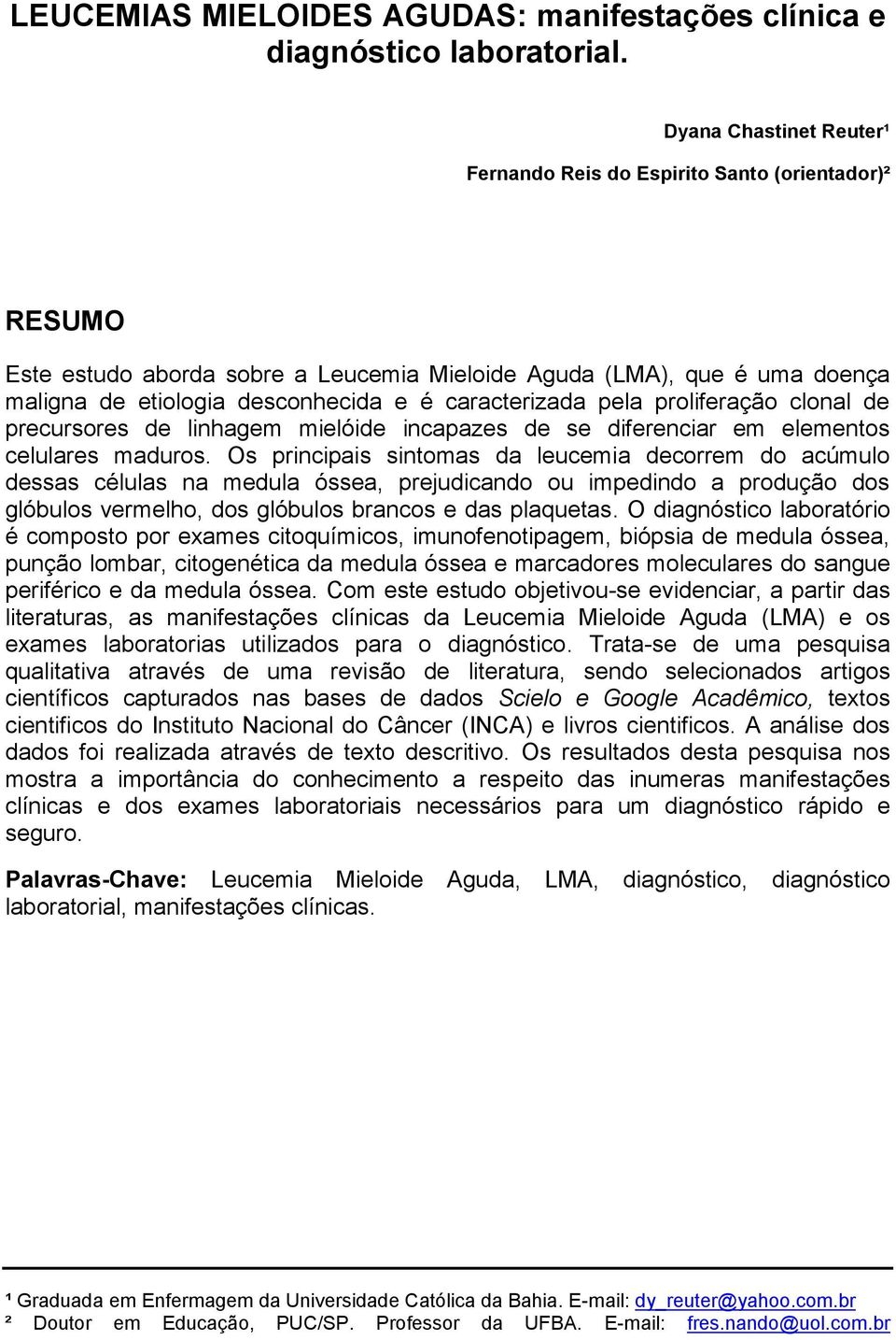 caracterizada pela proliferação clonal de precursores de linhagem mielóide incapazes de se diferenciar em elementos celulares maduros.