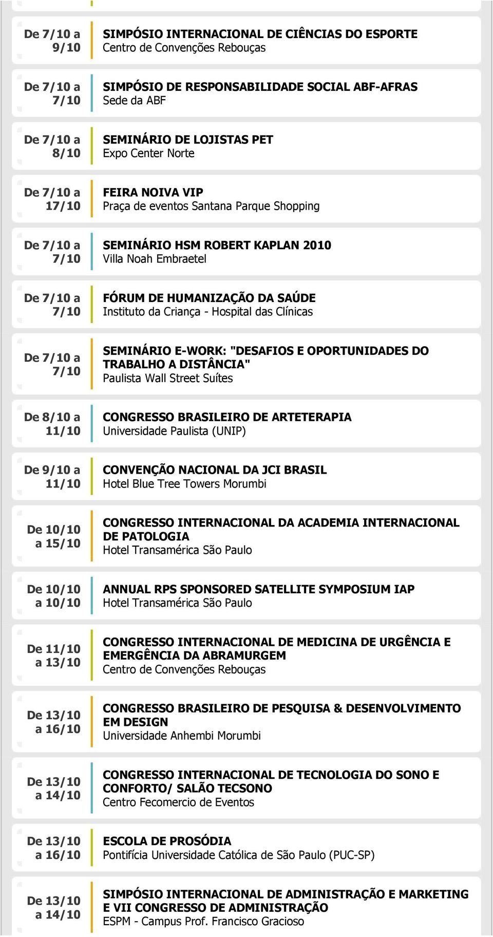 OPORTUNIDADES DO TRABALHO A DISTÂNCIA" Paulista Wall Street Suítes De a 11/10 CONGRESSO BRASILEIRO DE ARTETERAPIA Universidade Paulista (UNIP) De 9/10 a 11/10 CONVENÇÃO NACIONAL DA JCI BRASIL Hotel