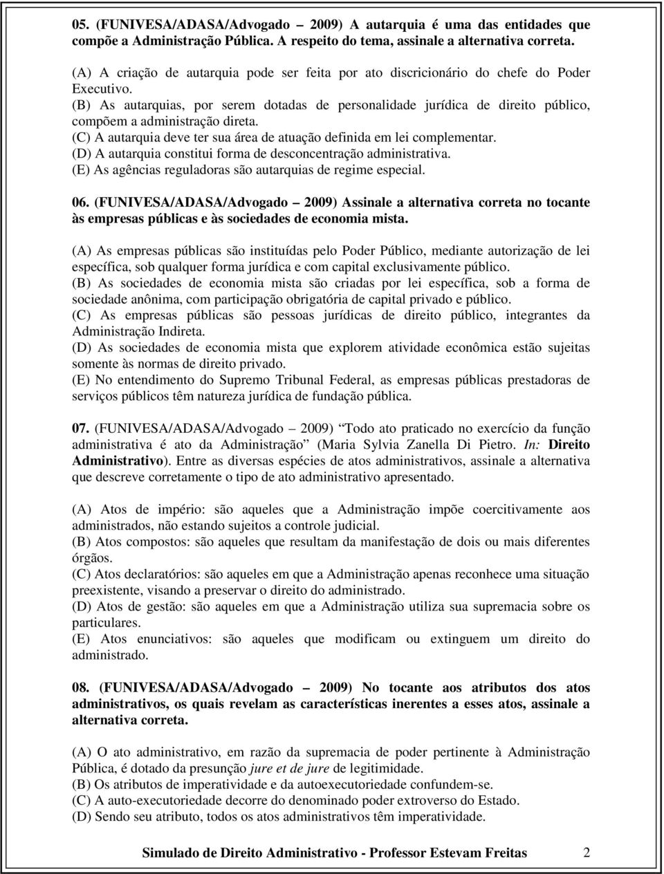 (B) As autarquias, por serem dotadas de personalidade jurídica de direito público, compõem a administração direta. (C) A autarquia deve ter sua área de atuação definida em lei complementar.