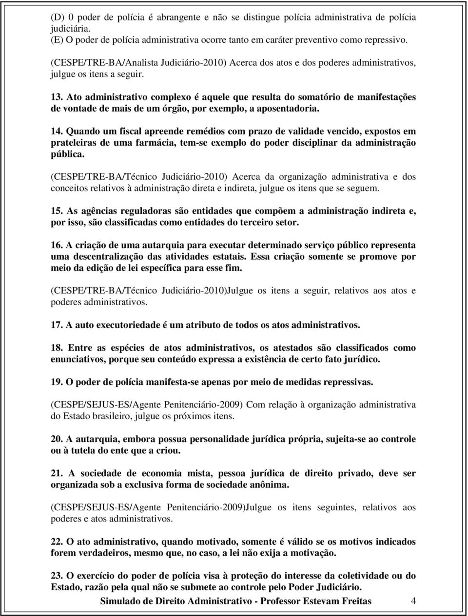 Ato administrativo complexo é aquele que resulta do somatório de manifestações de vontade de mais de um órgão, por exemplo, a aposentadoria. 14.