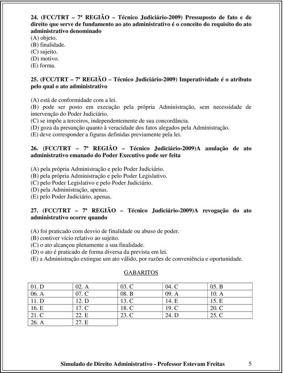 (B) pode ser posto em execução pela própria Administração, sem necessidade de intervenção do Poder Judiciário. (C) se impõe a terceiros, independentemente de sua concordância.