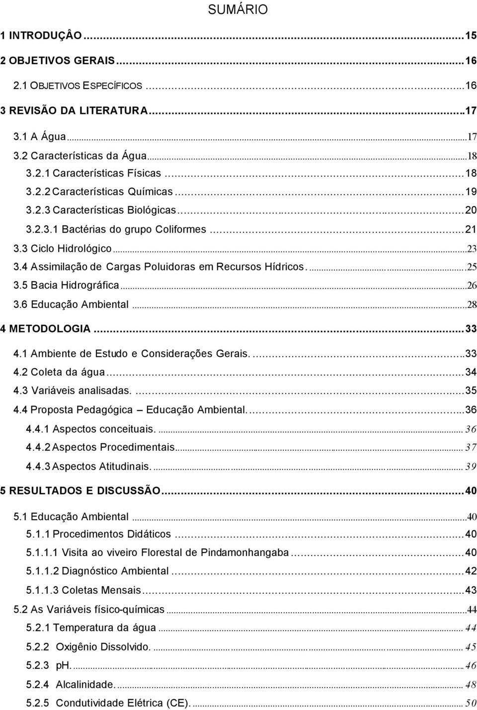 ..26 3.6 Educação Ambiental...28 4 METODOLOGIA...33 4.1 Ambiente de Estudo e Considerações Gerais....33 4.2 Coleta da água...34 4.3 Variáveis analisadas....35 4.