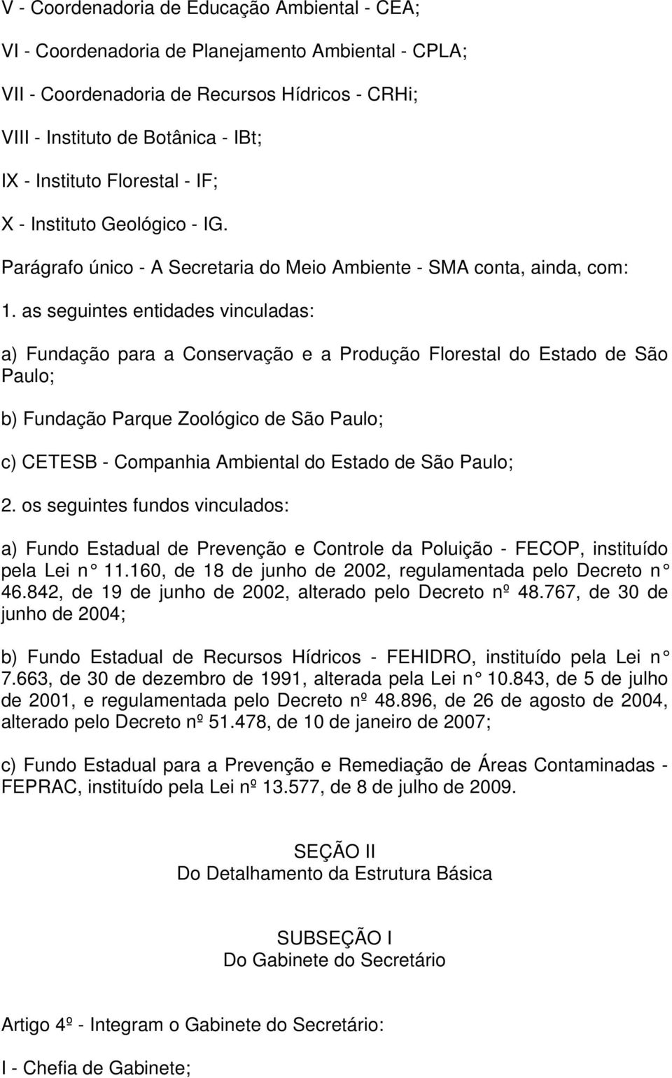 as seguintes entidades vinculadas: a) Fundação para a Conservação e a Produção Florestal do Estado de São Paulo; b) Fundação Parque Zoológico de São Paulo; c) CETESB - Companhia Ambiental do Estado