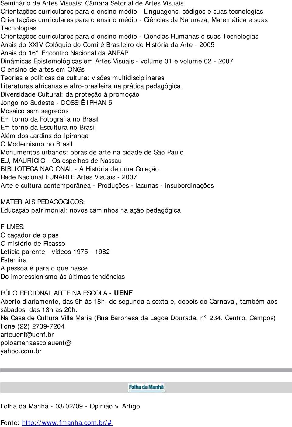 - 2005 Anais do 16º Encontro Nacional da ANPAP Dinâmicas Epistemológicas em Artes Visuais - volume 01 e volume 02-2007 O ensino de artes em ONGs Teorias e políticas da cultura: visões