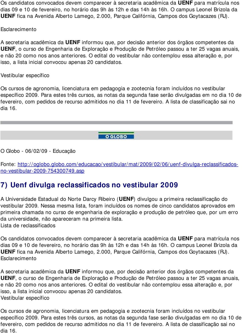 Esclarecimento A secretaria acadêmica da UENF informou que, por decisão anterior dos órgãos competentes da UENF, o curso de Engenharia de Exploração e Produção de Petróleo passou a ter 25 vagas