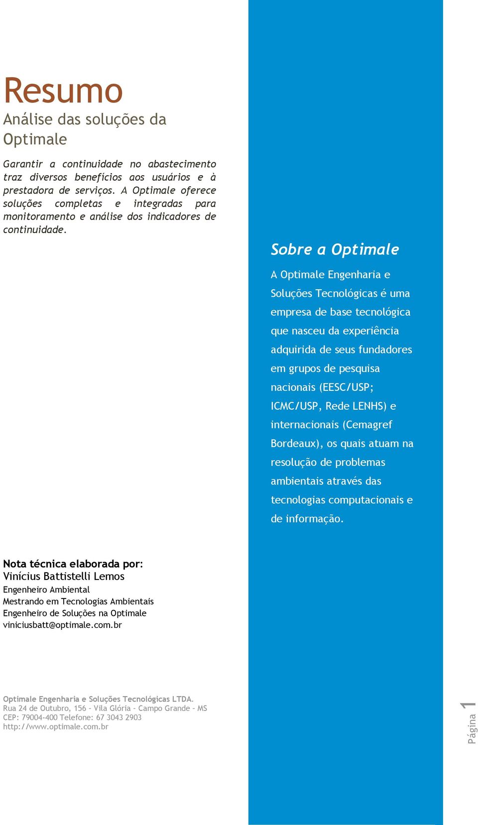 Sobre a Optimale A Optimale Engenharia e Soluções Tecnológicas é uma empresa de base tecnológica que nasceu da experiência adquirida de seus fundadores em grupos de pesquisa nacionais (EESC/USP;