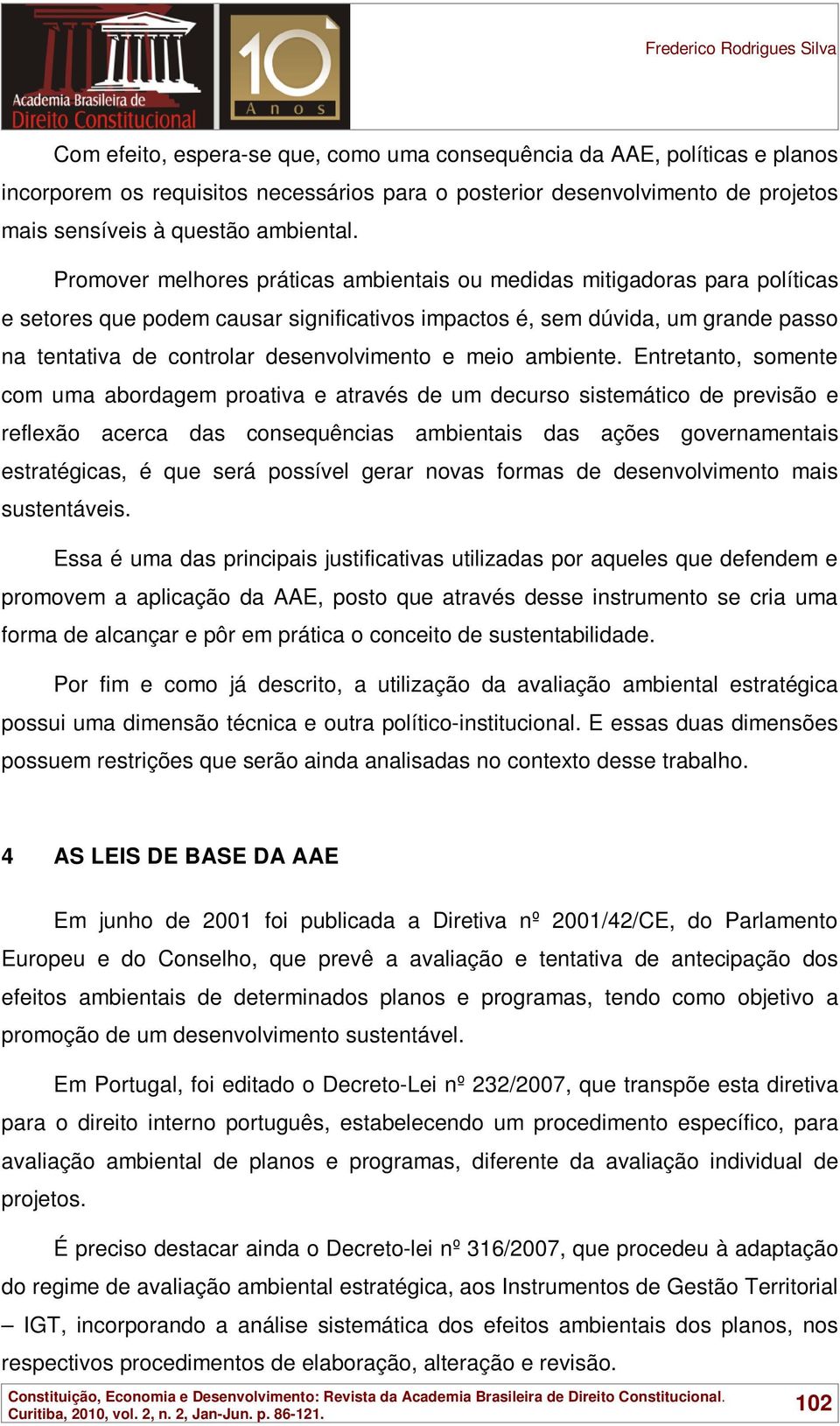 Promover melhores práticas ambientais ou medidas mitigadoras para políticas e setores que podem causar significativos impactos é, sem dúvida, um grande passo na tentativa de controlar desenvolvimento