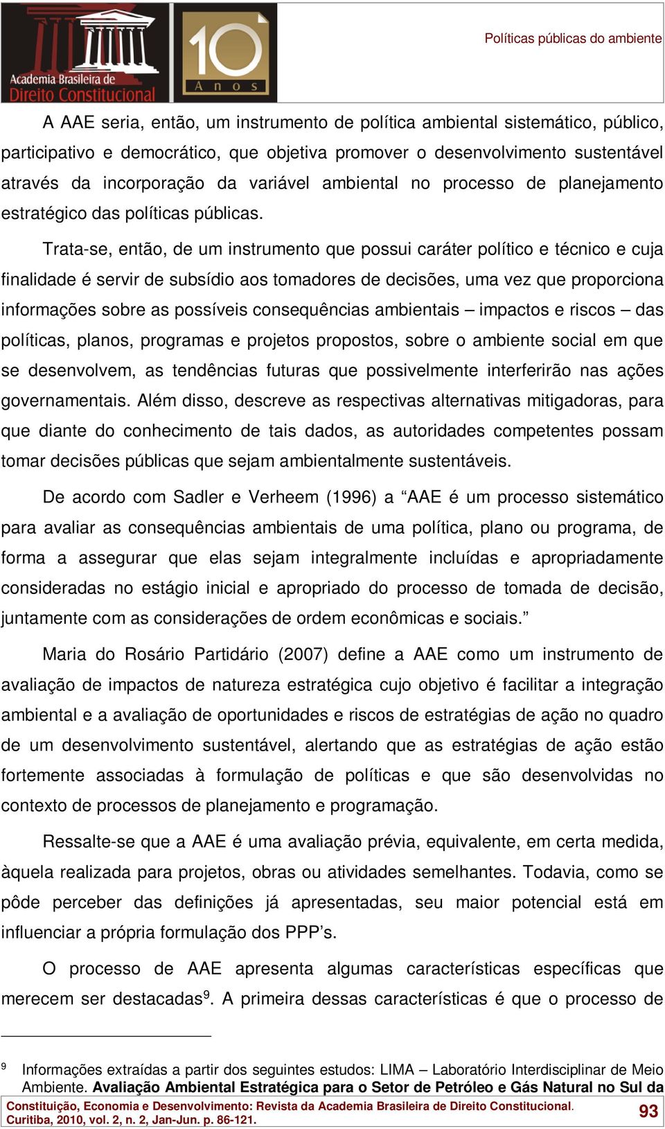 Trata-se, então, de um instrumento que possui caráter político e técnico e cuja finalidade é servir de subsídio aos tomadores de decisões, uma vez que proporciona informações sobre as possíveis