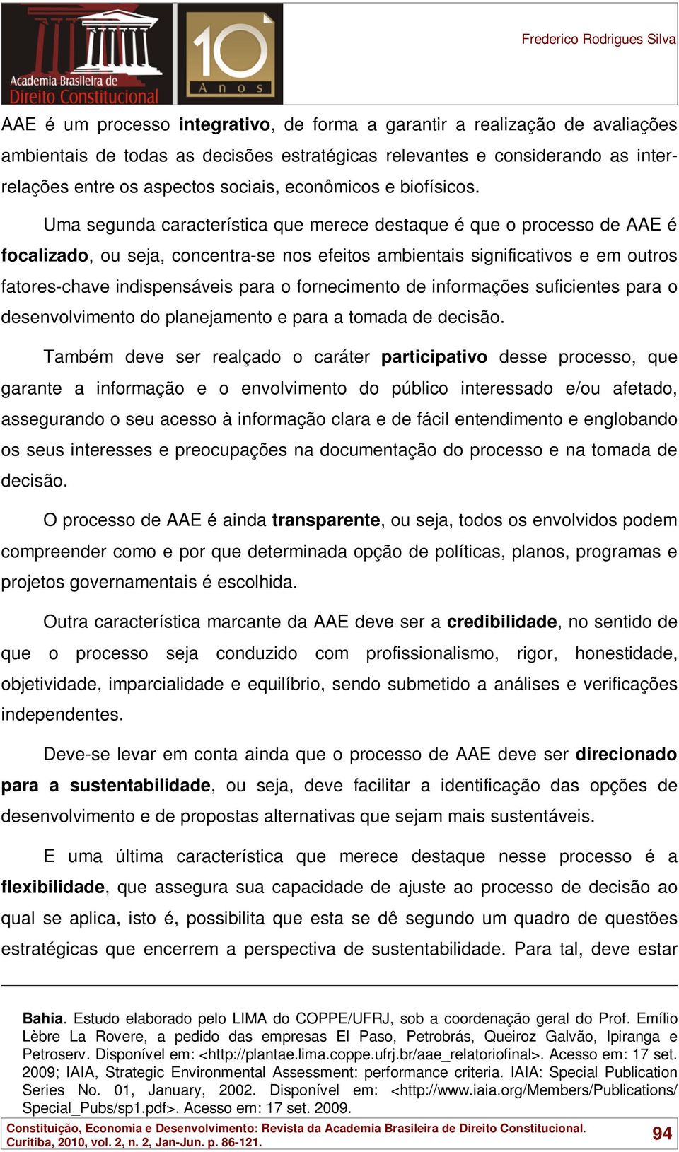 Uma segunda característica que merece destaque é que o processo de AAE é focalizado, ou seja, concentra-se nos efeitos ambientais significativos e em outros fatores-chave indispensáveis para o