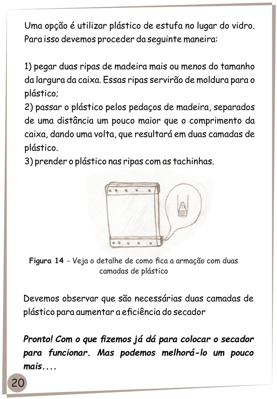 resultará em duas camadas de plástico. 3) prender o plástico nas ripas com as tachinhas.