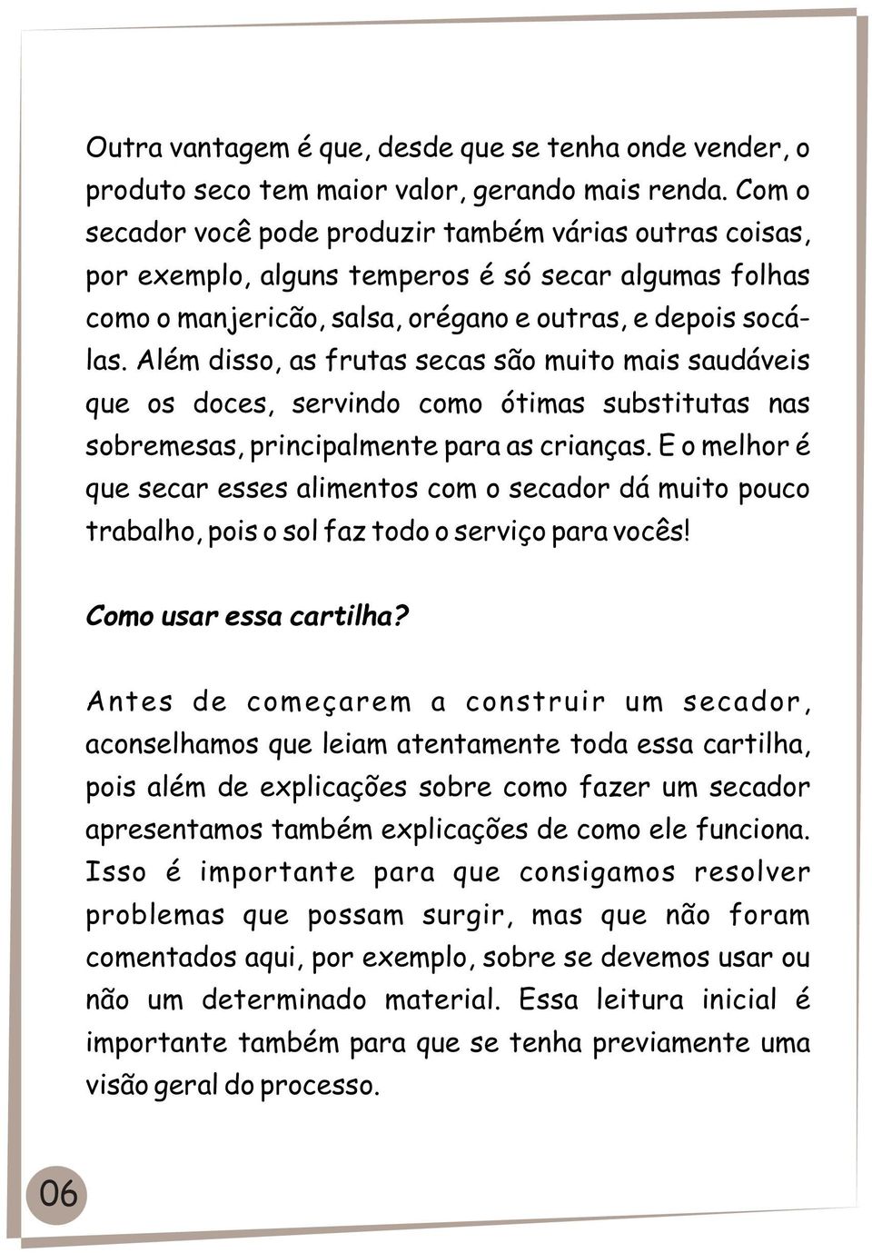 Além disso, as frutas secas são muito mais saudáveis que os doces, servindo como ótimas substitutas nas sobremesas, principalmente para as crianças.