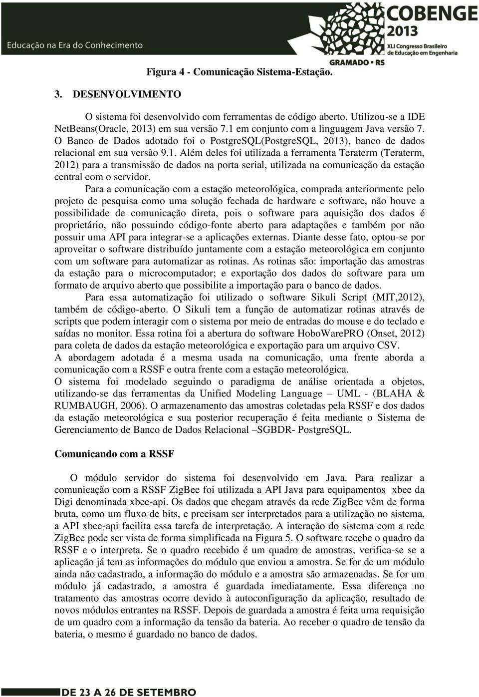 Para a comunicação com a estação meteorológica, comprada anteriormente pelo projeto de pesquisa como uma solução fechada de hardware e software, não houve a possibilidade de comunicação direta, pois