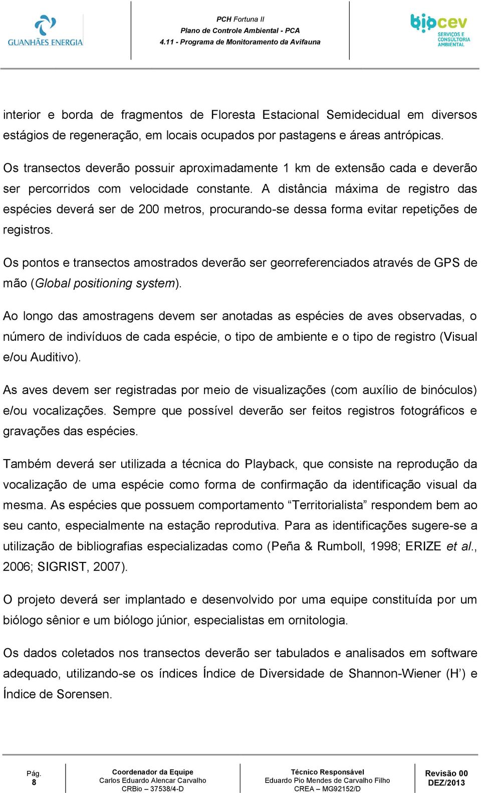 A distância máxima de registro das espécies deverá ser de 200 metros, procurando-se dessa forma evitar repetições de registros.