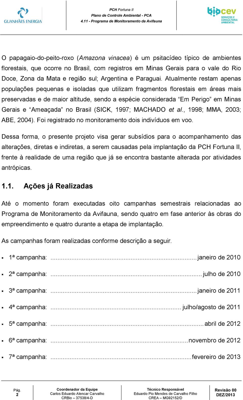 Atualmente restam apenas populações pequenas e isoladas que utilizam fragmentos florestais em áreas mais preservadas e de maior altitude, sendo a espécie considerada Em Perigo em Minas Gerais e