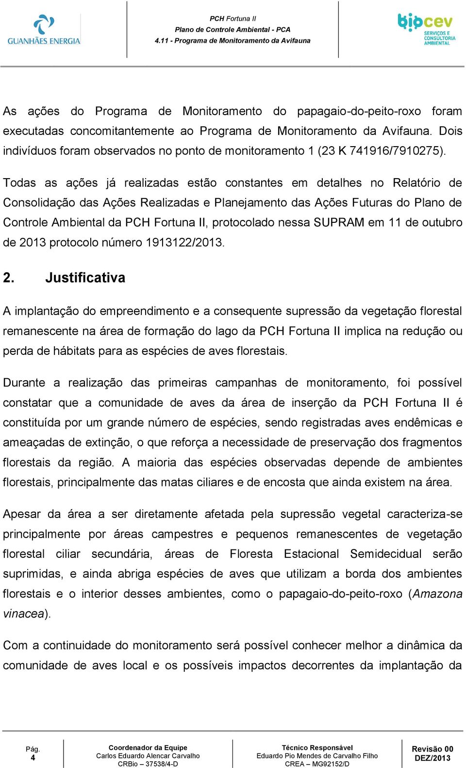 Todas as ações já realizadas estão constantes em detalhes no Relatório de Consolidação das Ações Realizadas e Planejamento das Ações Futuras do Plano de Controle Ambiental da PCH Fortuna II,