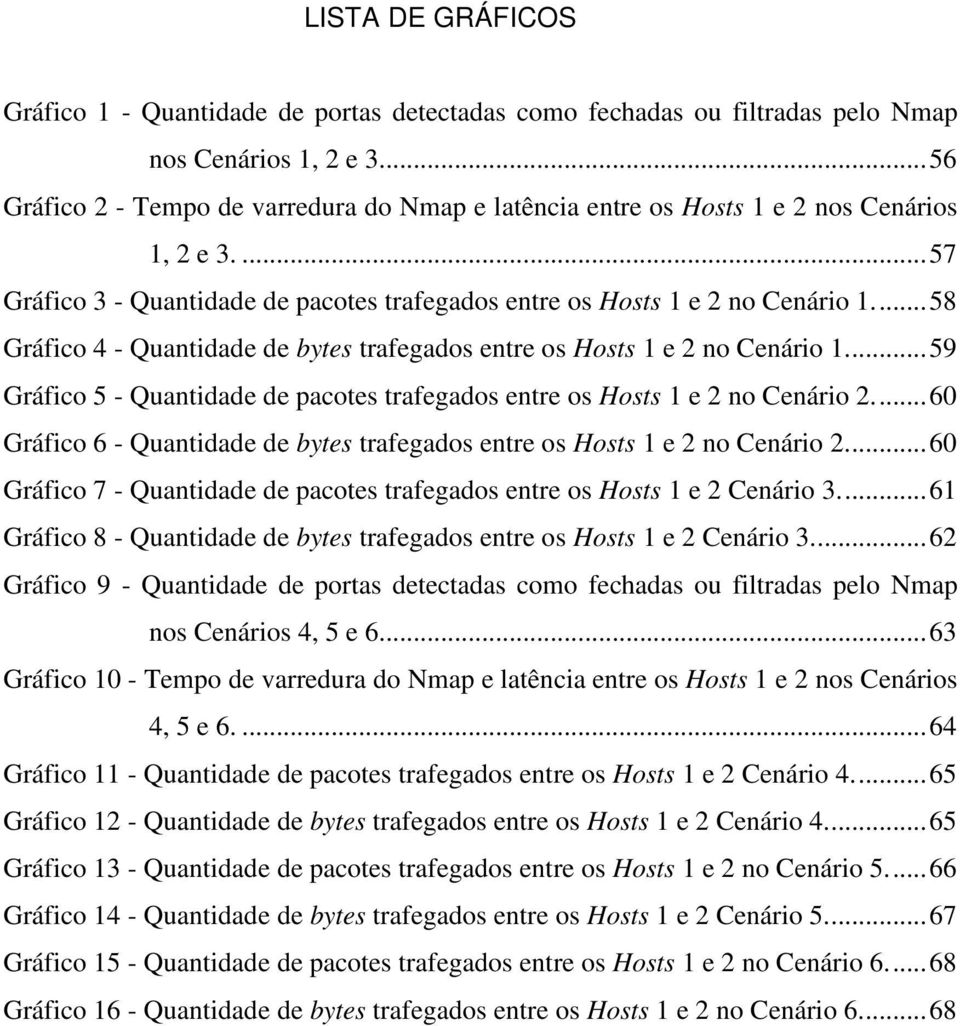 ... 58 Gráfico 4 - Quantidade de bytes trafegados entre os Hosts 1 e 2 no Cenário 1.... 59 Gráfico 5 - Quantidade de pacotes trafegados entre os Hosts 1 e 2 no Cenário 2.