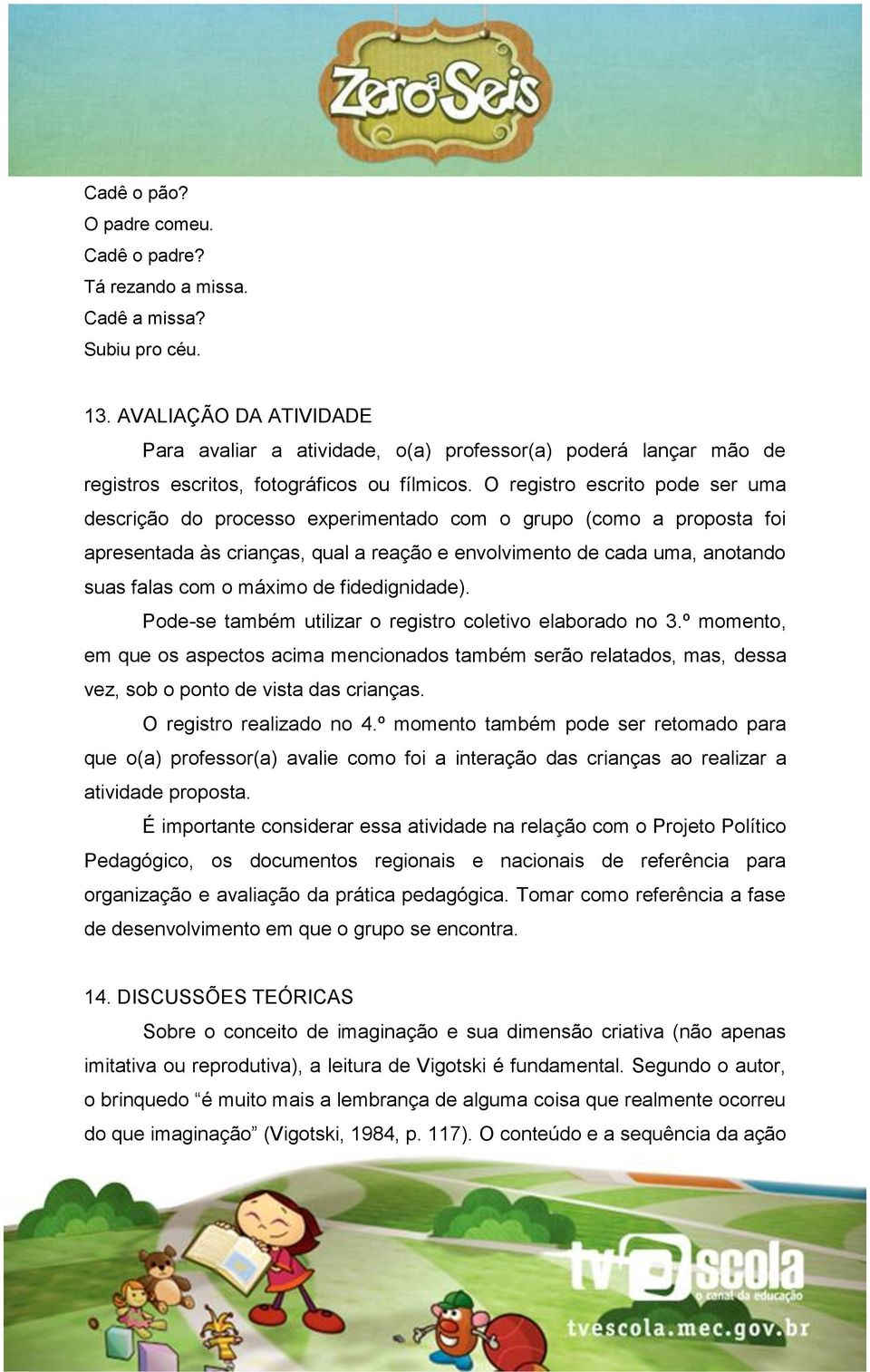 O registro escrito pode ser uma descrição do processo experimentado com o grupo (como a proposta foi apresentada às crianças, qual a reação e envolvimento de cada uma, anotando suas falas com o