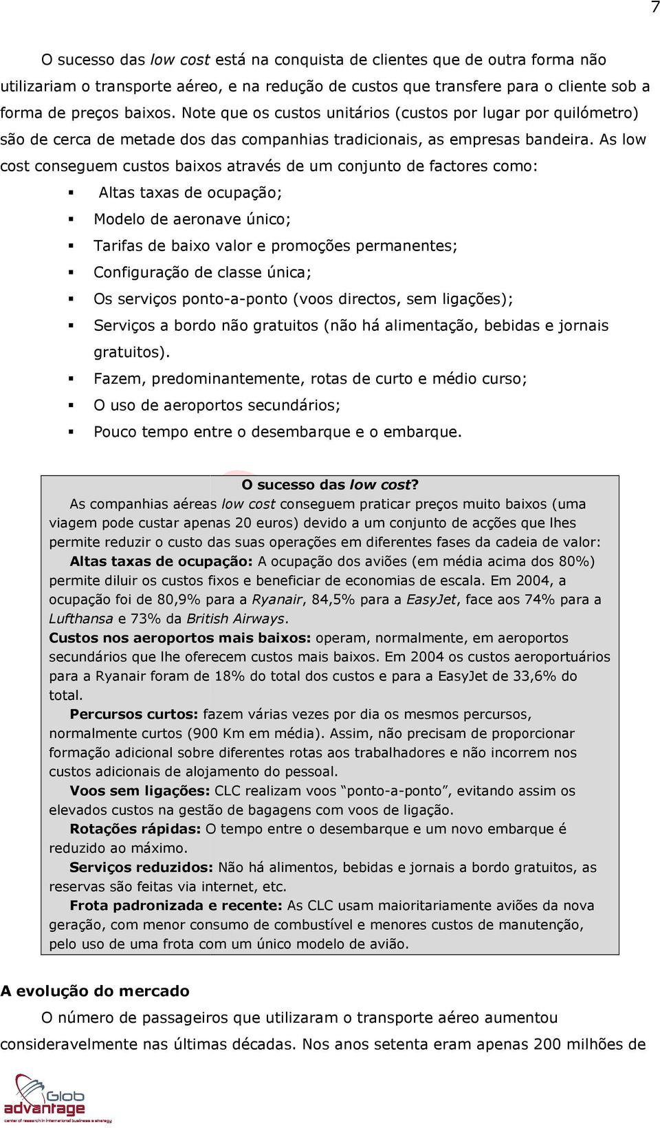 As low cost conseguem custos baixos através de um conjunto de factores como: Altas taxas de ocupação; Modelo de aeronave único; Tarifas de baixo valor e promoções permanentes; Configuração de classe