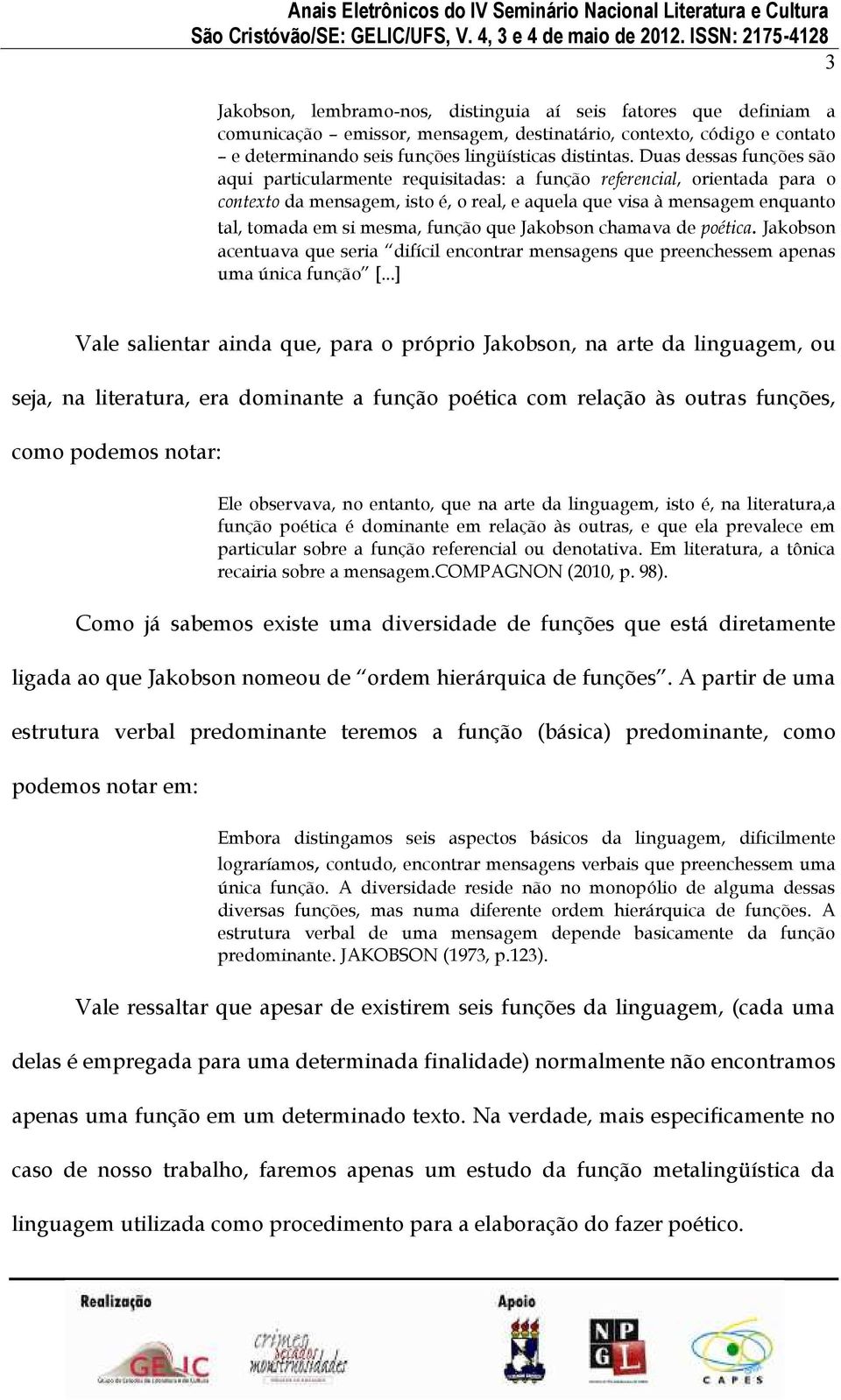 função que Jakobson chamava de poética. Jakobson acentuava que seria difícil encontrar mensagens que preenchessem apenas uma única função [.