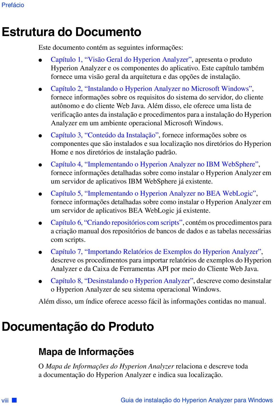 Capítulo 2, Instalando o Hyperion Analyzer no Microsoft Windows, fornece informações sobre os requisitos do sistema do servidor, do cliente autônomo e do cliente Web Java.