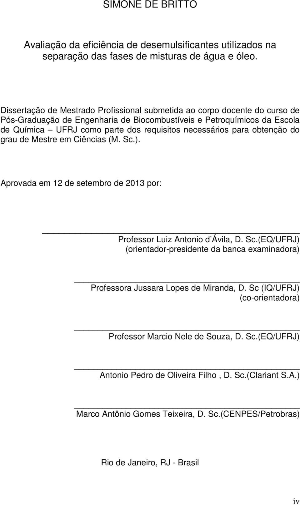 necessários para obtenção do grau de Mestre em Ciências (M. Sc.). Aprovada em 12 de setembro de 2013 por: Professor Luiz Antonio d Ávila, D. Sc.(EQ/UFRJ) (orientador-presidente da banca examinadora) Professora Jussara Lopes de Miranda, D.