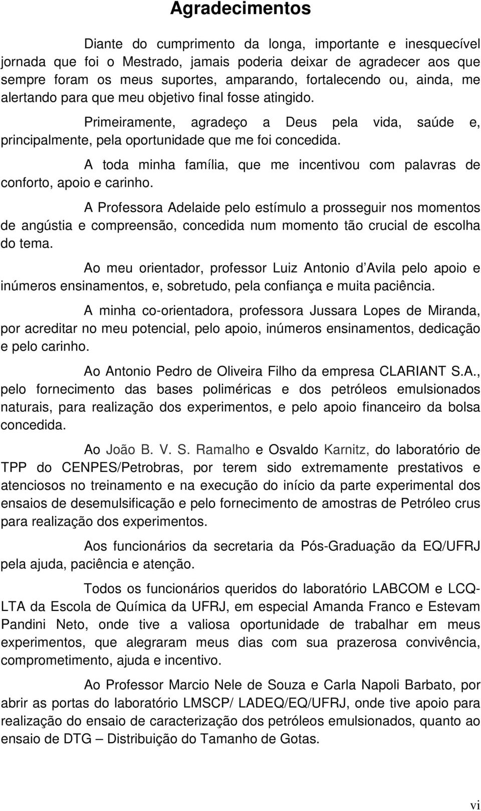 A toda minha família, que me incentivou com palavras de conforto, apoio e carinho.