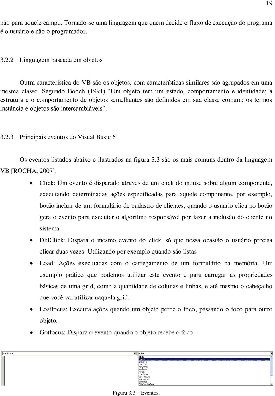 Segundo Booch (1991) Um objeto tem um estado, comportamento e identidade; a estrutura e o comportamento de objetos semelhantes são definidos em sua classe comum; os termos instância e objetos são