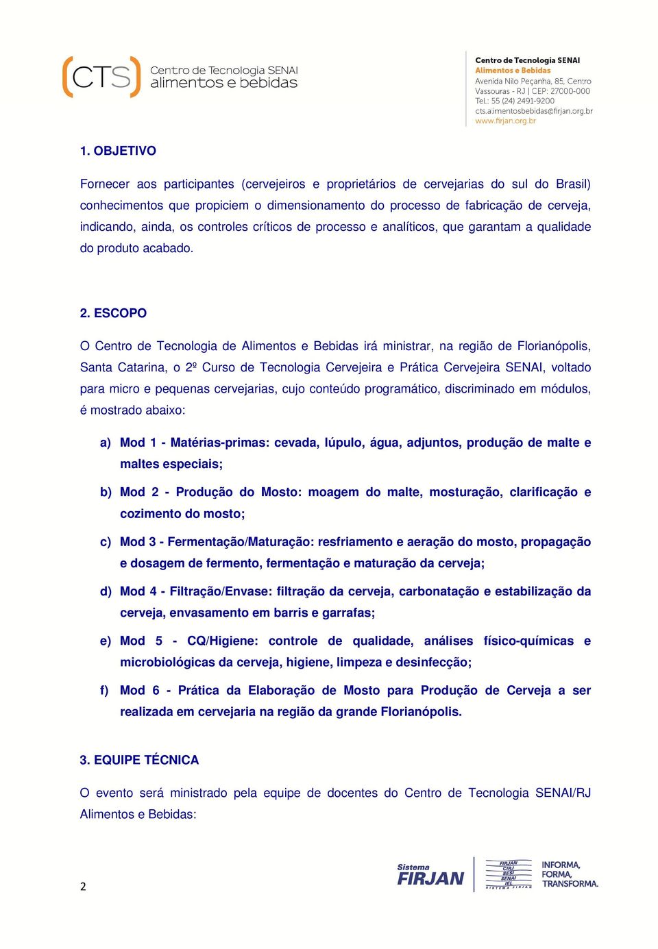 ESCOPO O Centro de Tecnologia de Alimentos e Bebidas irá ministrar, na região de Florianópolis, Santa Catarina, o 2º Curso de Tecnologia Cervejeira e Prática Cervejeira SENAI, voltado para micro e