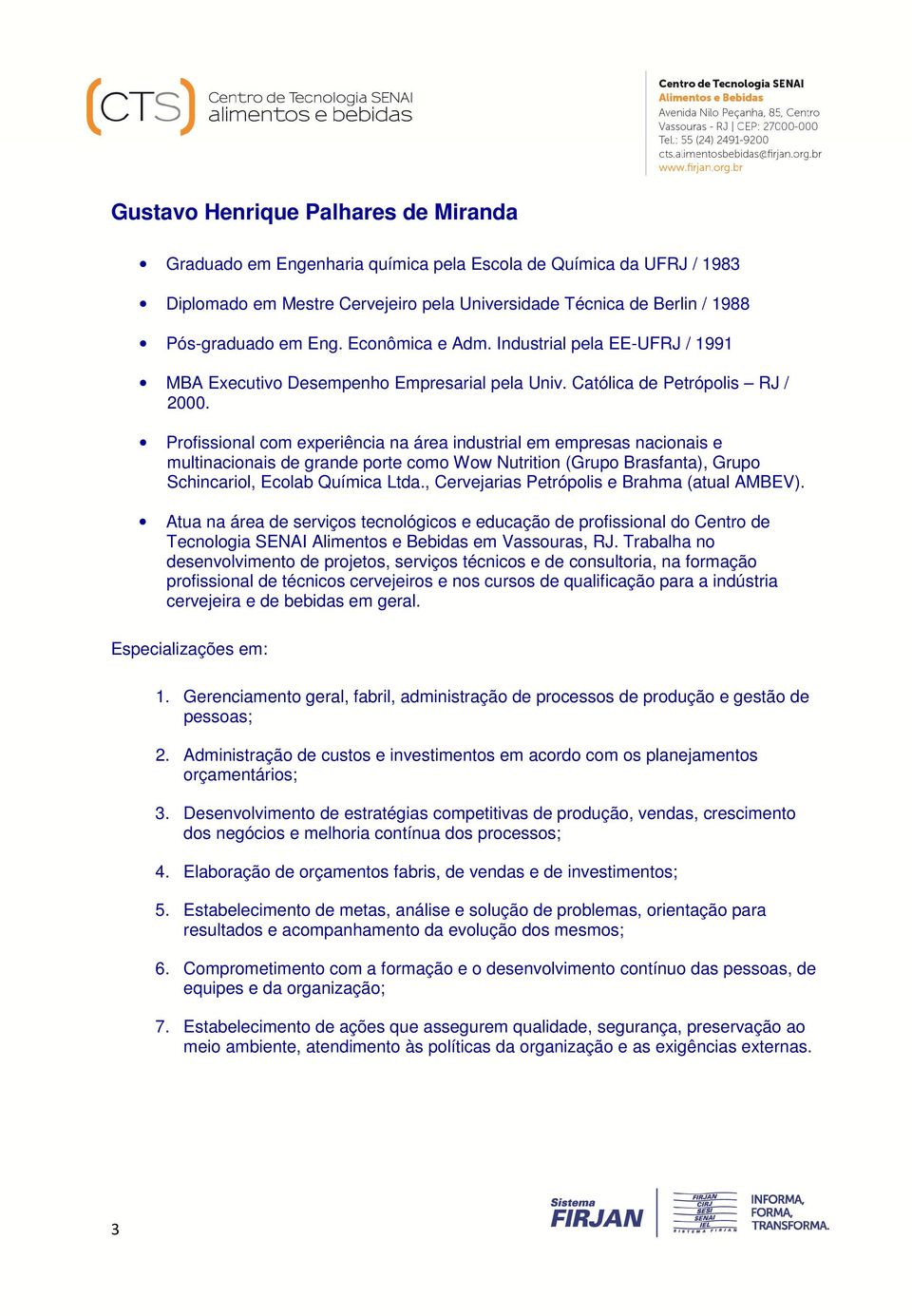 Profissional com experiência na área industrial em empresas nacionais e multinacionais de grande porte como Wow Nutrition (Grupo Brasfanta), Grupo Schincariol, Ecolab Química Ltda.