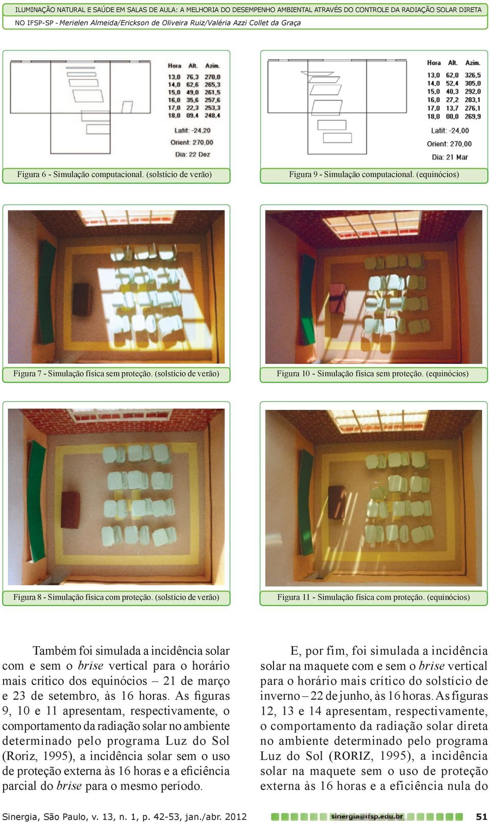 (equinócios) Também foi simulada a incidência solar com e sem o brise vertical para o horário mais crítico dos equinócios 21 de março e 23 de setembro, às 16 horas.