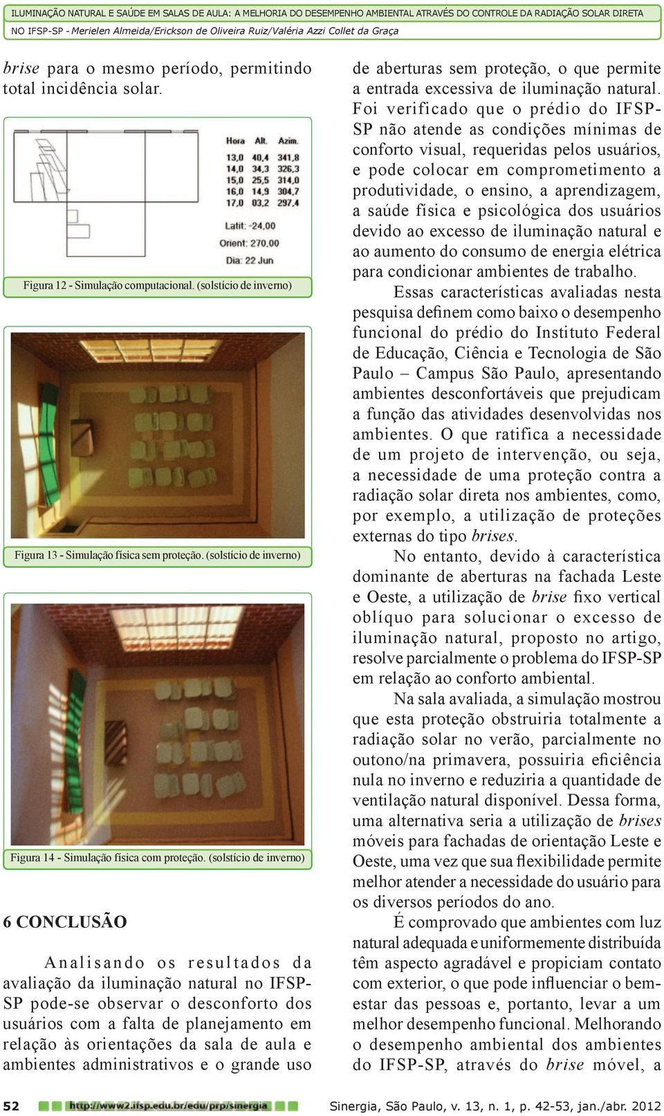 (solstício de inverno) 6 CONCLUSÃO Analisando os resultados da avaliação da iluminação natural no IFSP- SP pode-se observar o desconforto dos usuários com a falta de planejamento em relação às