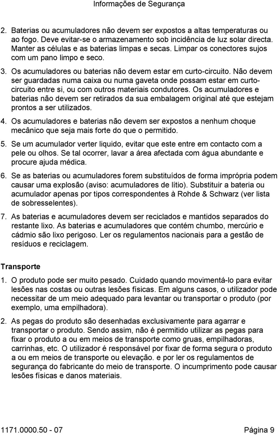 Não devem ser guardadas numa caixa ou numa gaveta onde possam estar em curtocircuito entre si, ou com outros materiais condutores.