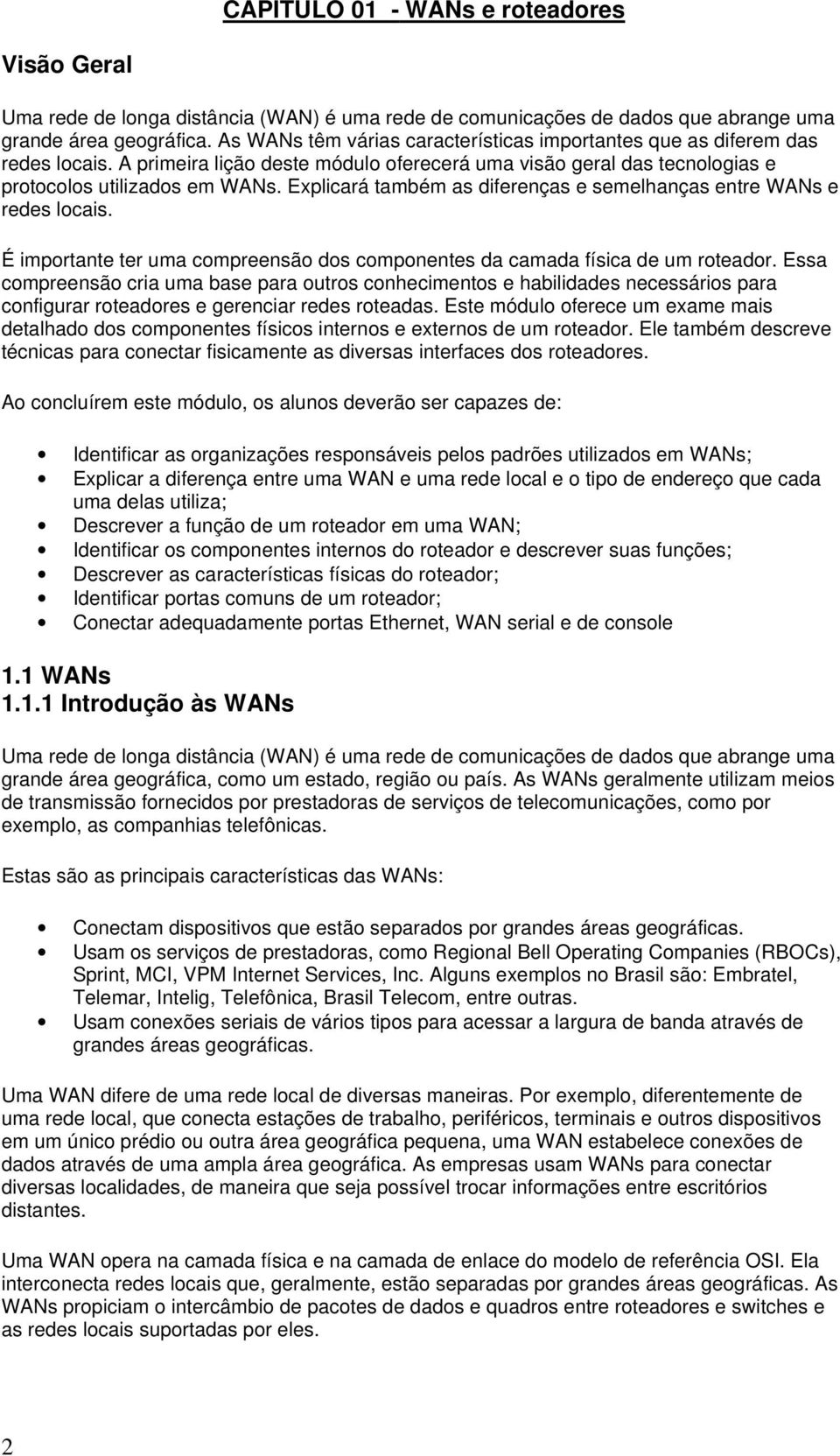 Explicará também as diferenças e semelhanças entre WANs e redes locais. É importante ter uma compreensão dos componentes da camada física de um roteador.