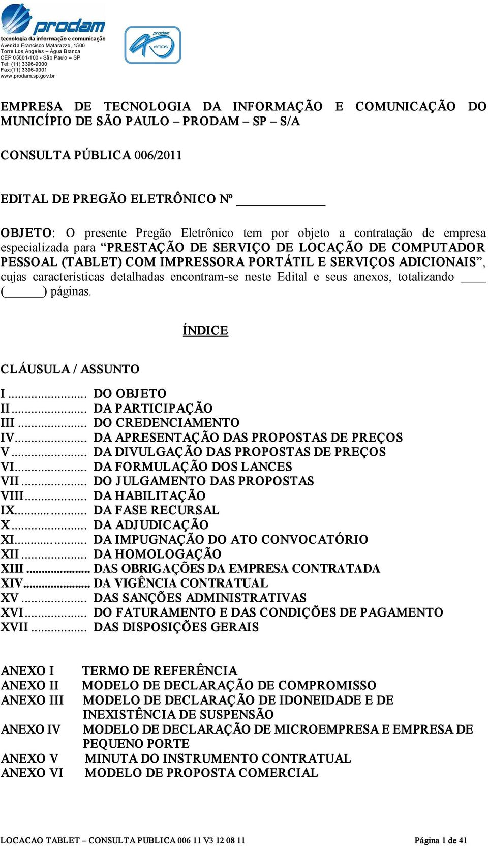 neste Edital e seus anexos, totalizando ( ) páginas. ÍNDICE CLÁUSULA / ASSUNTO I... DO OBJETO II... DA PARTICIPAÇÃO III... DO CREDENCIAMENTO IV... DA APRESENTAÇÃO DAS PROPOSTAS DE PREÇOS V.