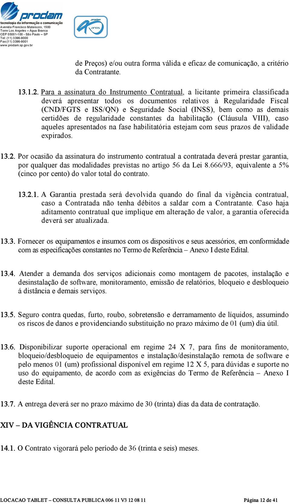 bem como as demais certidões de regularidade constantes da habilitação (Cláusula VIII), caso aqueles apresentados na fase habilitatória estejam com seus prazos de validade expirados. 13.2.