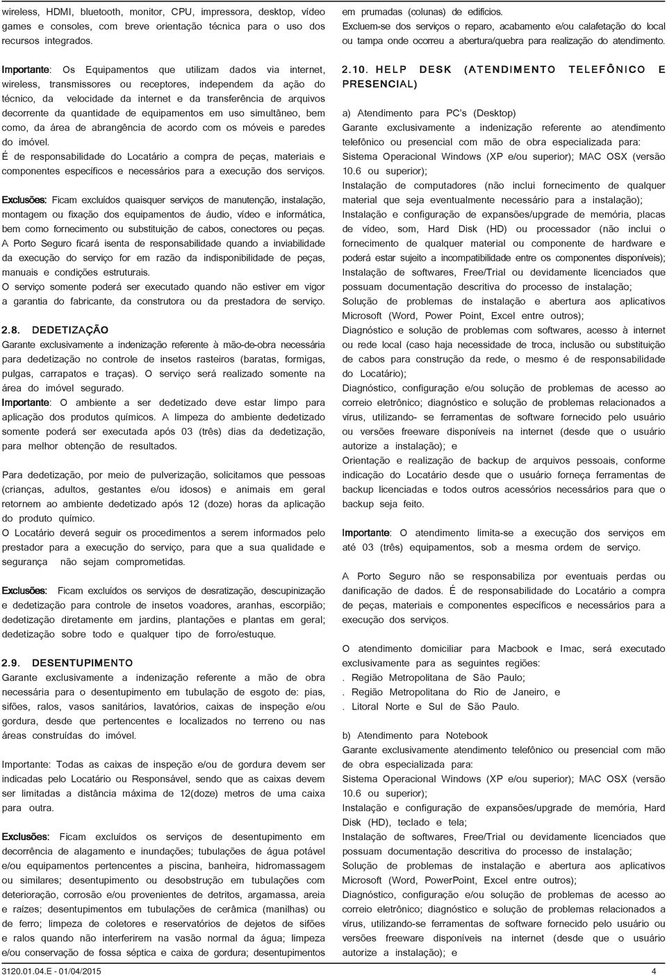 da quantidade de equipamentos em uso simultâneo, bem como, da área de abrangência de acordo com os móveis e paredes do imóvel.