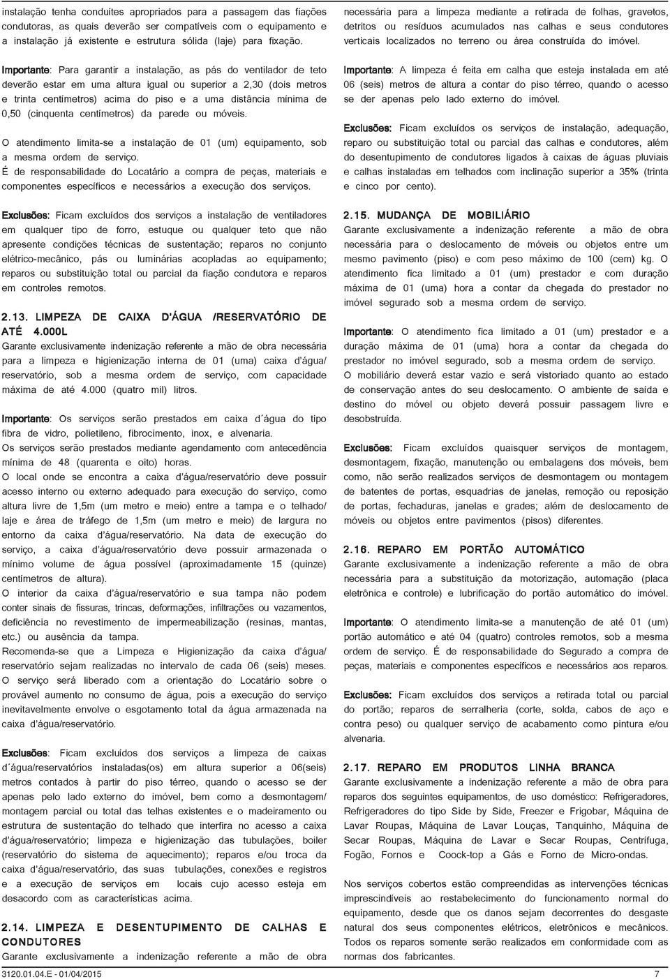 0,50 (cinquenta centímetros) da parede ou móveis. O atendimento limita-se a instalação de 01 (um) equipamento, sob a mesma ordem de serviço.